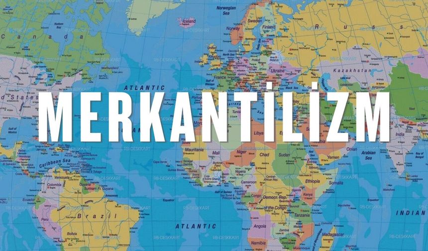 Merkantilizm Nedir? Temel Amacı ve Özellikleri Neler?