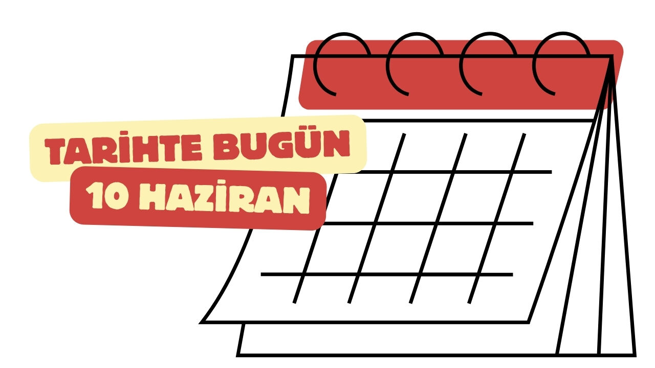 Tarihte Bugün 10 Haziran: Unutulmayan Olaylar ve İsimler